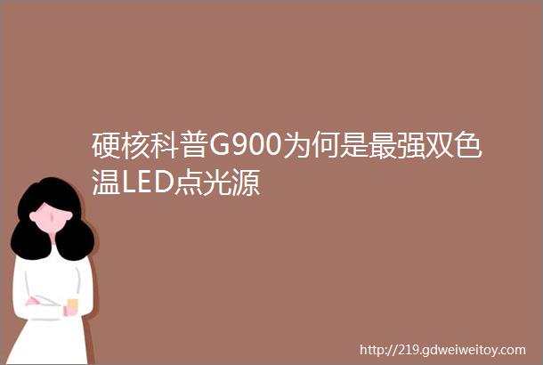硬核科普G900为何是最强双色温LED点光源