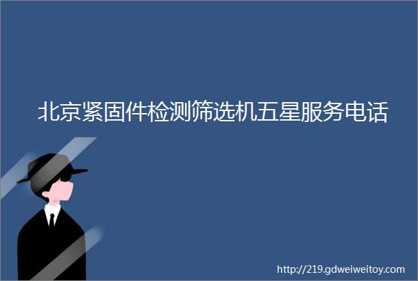 北京紧固件检测筛选机五星服务电话